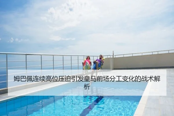 姆巴佩连续高位压迫引发皇马前场分工变化的战术解析