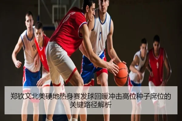 郑钦文北美硬地热身赛发球回暖冲击高位种子席位的关键路径解析